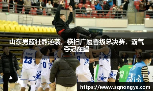 山东男篮壮烈逆袭，横扫广厦晋级总决赛，霸气夺冠在望