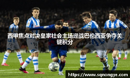 西甲焦点对决皇家社会主场迎战巴伦西亚争夺关键积分