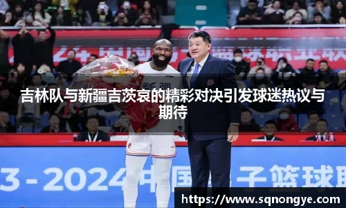 吉林队与新疆吉茨哀的精彩对决引发球迷热议与期待