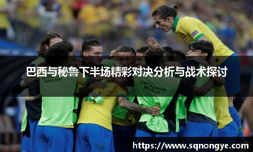 巴西与秘鲁下半场精彩对决分析与战术探讨