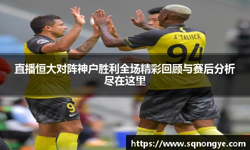 直播恒大对阵神户胜利全场精彩回顾与赛后分析尽在这里