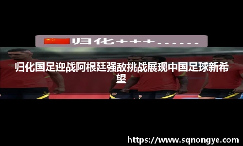 归化国足迎战阿根廷强敌挑战展现中国足球新希望