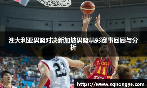 澳大利亚男篮对决新加坡男篮精彩赛事回顾与分析