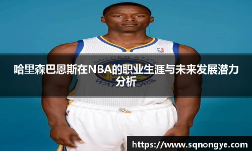 哈里森巴恩斯在NBA的职业生涯与未来发展潜力分析