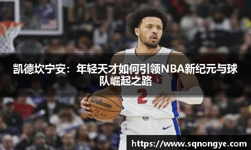 凯德坎宁安：年轻天才如何引领NBA新纪元与球队崛起之路